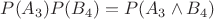 $P(A_3) P(B_4)=P(A_3 \land B_4)$