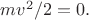 $mv^2/2=0.$