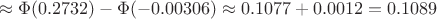 $$\approx \Phi(0.2732) -\Phi(-0.00306) \approx 0.1077+0.0012=0.1089$$