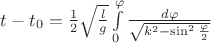 $t - t_0 = \frac{1}{2}\sqrt{\frac{l}{g}}\int\limits_0^\varphi{\frac{d\varphi}{\sqrt{k^2 - \sin^2{\frac{\varphi}{2}}}}}$ $t - t_0 = \frac{1}{2}\sqrt{\frac{l}{g}}\int\limits_0^\varphi{\frac{d\varphi}{\sqrt{k^2 - \sin^2{\frac{\varphi}{2}}}}}$