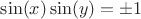 $\sin(x)\sin(y)=\pm 1$