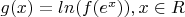 $g(x)=ln(f(e^x)), x\in R$