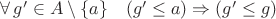 $ \forall\, g'\in A\setminus \{a\}\quad (g' \leq a) \Rightarrow (g' \leq g)$