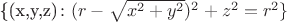 \{(x,y,z)\colon (r-\sqrt{x^2+y^2})^2+z^2=r^2\} \{(x,y,z)\colon (r-\sqrt{x^2+y^2})^2+z^2=r^2\}