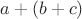 $a + (b + c)$