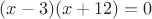$(x-3)(x+12)=0$ $(x-3)(x+12)=0$