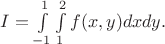 $I = \int\limits_{-1}^{1}\int\limits_{1}^{2}f(x, y) dxdy.$ $I = \int\limits_{-1}^{1}\int\limits_{1}^{2}f(x, y) dxdy.$