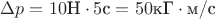 $\Delta p=10\text{Н}\cdot 5 \text{с}=50\text{кГ}\cdot\text{м/с}$