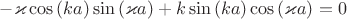 $ -  \varkappa \cos{(ka)} \sin{(\varkappa a)} + k \sin{(ka)} \cos{(\varkappa a)} = 0$
