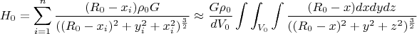 $$H_{0}=\sum_{i=1}^{n}\frac{(R_{0}-x_{i})\rho_{0}G}{((R_{0}-x_{i})^2+y_{i}^2+x_{i}^2)^\frac{3}{2}}\approx\frac{G\rho_{0}}
{dV_{0}}\int\int_{V_{0}}^{}\int\frac{(R_{0}-x)dxdydz}{((R_{0}-x)^2+y^2+z^2)^\frac{3}{2}}$$