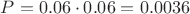 $P=0.06\cdot 0.06=0.0036$