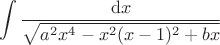 $$  \int \dfrac{{\rm d}x}{ \sqrt{a^2x^4-x^2(x-1)^2+b x}}$$