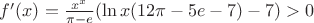 $f'(x)=\frac{x^x}{\pi-e}(\ln x (12\pi-5e-7)-7)>0$