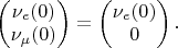 $
$$
\begin{pmatrix}
 \nu_e(0) \\
 \nu_\mu(0)
  \end{pmatrix}=\begin{pmatrix}
 \nu_e(0) \\
 0
  \end{pmatrix}.
$$
$