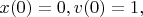 $x(0)=0 , v(0)=1,$