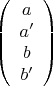 $$\[
\left( {\begin{array}{*{20}c}
   a  \\
   {a'}  \\
   b  \\
   {b'}  \\

 \end{array} } \right)
\]$$