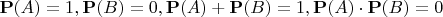 $\mathbf P(A)=1,\mathbf P(B)=0,\mathbf P(A)+\mathbf P(B)=1,\mathbf P(A)\cdot\mathbf P(B)=0$