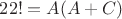 $22! = A(A+C)$