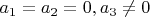 $\[
a_1  = a_2  = 0,a_3  \ne 0
\]
$