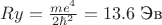 $Ry=\frac{m e^4}{2 \hbar^2}=13.6 \text{ Эв}$