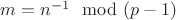 $m=n^{-1} \mod (p-1)$