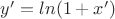 $y'=ln(1+x')$
