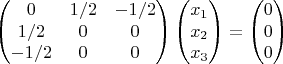 $$\begin{pmatrix}
 0 & 1/2 & -1/2 \\
 1/2 & 0 & 0 \\
 -1/2 & 0 & 0 
\end{pmatrix}\begin{pmatrix}
 x_1\\
 x_2 \\
 x_3 
\end{pmatrix}=\begin{pmatrix}
 0\\
 0 \\
 0 
\end{pmatrix}$$