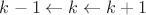 $k-1 \leftarrow k \leftarrow k+1$