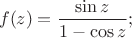 $$f(z)=\dfrac{\sin z}{1-\cos z};$$