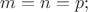 $m=n=p;$
