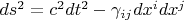 $ds^2 = c^2 dt^2 - \gamma_{i j} dx^i dx^j$