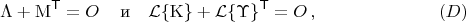 $$
{\bm\Lambda} + {\rm M}^{\sf T} = O\,\quad\text{и}\quad {\cal L}\{{\rm K}\} + {\cal L}\{{\bm\Upsilon}\}^{\sf T} = O\, , \eqno (D)
$$