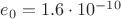 $e_0=1.6\cdot 10^{-10}$