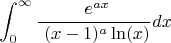 $$\int_{0}^{\infty} \frac {\ e ^{ax}} { \ (x-1)^a \ln(x)}  dx$$
