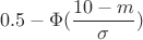 $$0.5-\Phi(\frac{10-m}{\sigma})$$