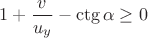 $1 + \dfrac{v}{u_y} - \ctg \alpha \geq 0$