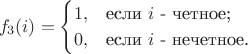 $$ f_3(i) = \begin{cases} 1, & \text{если $i$ - четное;} \\ 0, & \text{если $i$ - нечетное.} \end{cases} $$