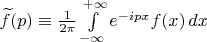 $\widetilde f(p)\equiv\frac{1}{2\pi}\int\limits_{-\infty}^{+\infty}e^{-ipx}f(x)\,dx$