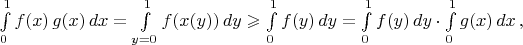 $\int\limits_0^1f(x)\,g(x)\,dx=\int\limits_{y=0}^1f(x(y))\,dy\geqslant\int\limits_{0}^1f(y)\,dy=\int\limits_{0}^1f(y)\,dy\cdot\int\limits_{0}^1g(x)\,dx\,,$