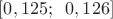 $[0,125;\;\; 0,126]$