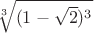 $ \sqrt[3]{(1 - \sqrt{2})^3} $