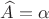 $\widehat A=\alpha$