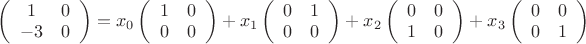 $\left( \begin{array}{cc} 1 & 0 \\-3 & 0 \end{array} \right)=x_0\left( \begin{array}{cc} 1 & 0 \\0 & 0 \end{array} \right)+x_1\left( \begin{array}{cc} 0 & 1 \\0 & 0 \end{array} \right)+x_2\left( \begin{array}{cc} 0 & 0 \\1 & 0 \end{array} \right)+x_3\left( \begin{array}{cc} 0 & 0 \\0 & 1 \end{array} \right)$
