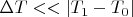 $\Delta T << |T_1-T_0|$