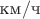 $\mbox{км}/\mbox{ч}$