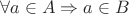 $\forall a \in A \Rightarrow a \in B$