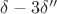 $\delta - 3 \delta''$