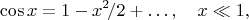 $$
\cos x=1-x^2\!/2+\ldots,\quad x\ll1,
$$