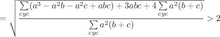 $$=\sqrt{\frac{\sum\limits_{cyc}(a^3-a^2b-a^2c+abc)+3abc+4\sum\limits_{cyc}a^2(b+c)}{\sum\limits_{cyc}a^2(b+c)}}>2$$