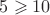 $5\geqslant 10$